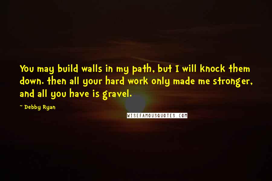 Debby Ryan Quotes: You may build walls in my path, but I will knock them down. then all your hard work only made me stronger, and all you have is gravel.