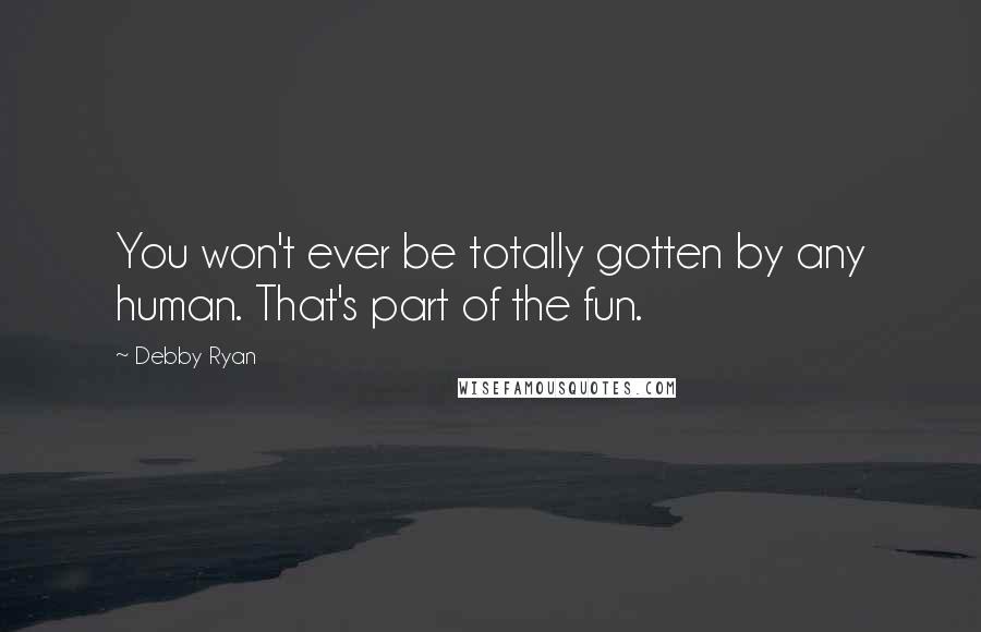 Debby Ryan Quotes: You won't ever be totally gotten by any human. That's part of the fun.