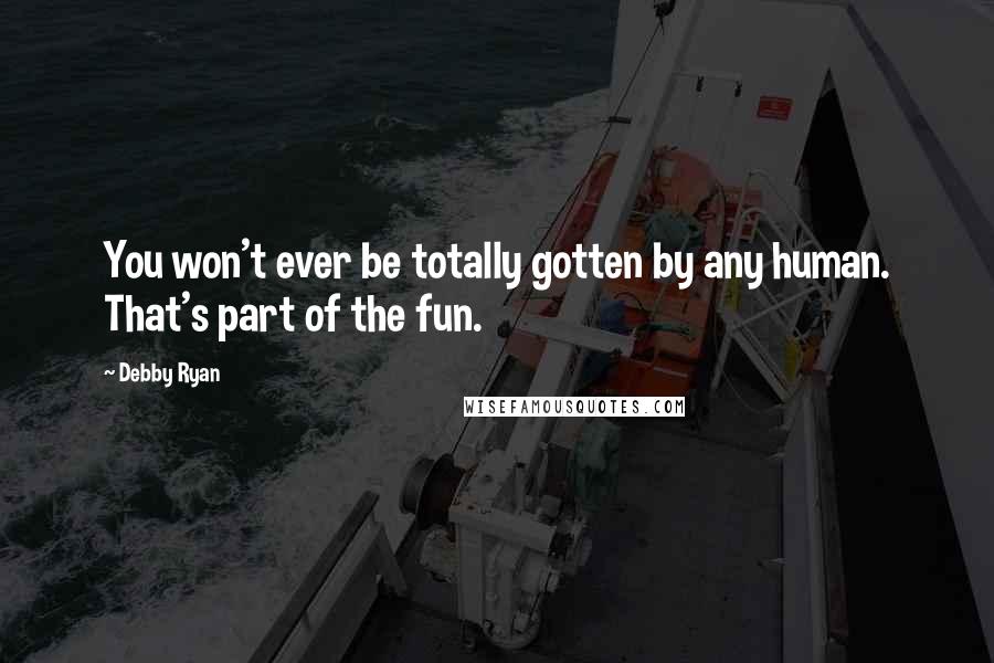 Debby Ryan Quotes: You won't ever be totally gotten by any human. That's part of the fun.
