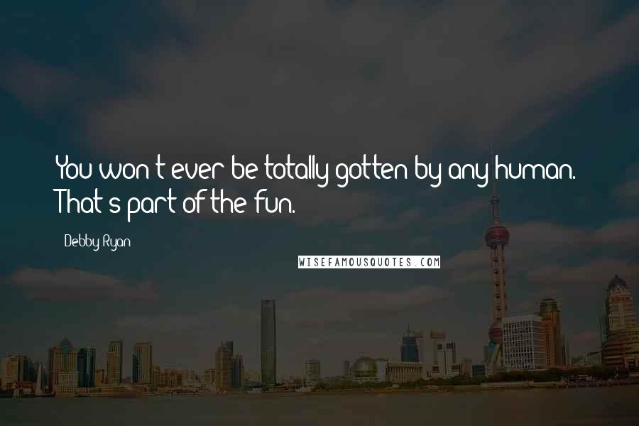 Debby Ryan Quotes: You won't ever be totally gotten by any human. That's part of the fun.