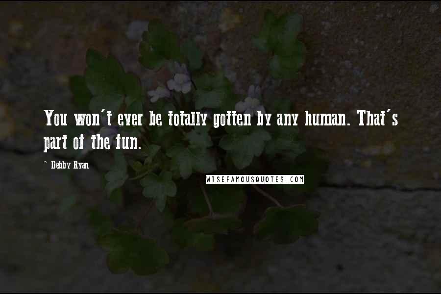 Debby Ryan Quotes: You won't ever be totally gotten by any human. That's part of the fun.