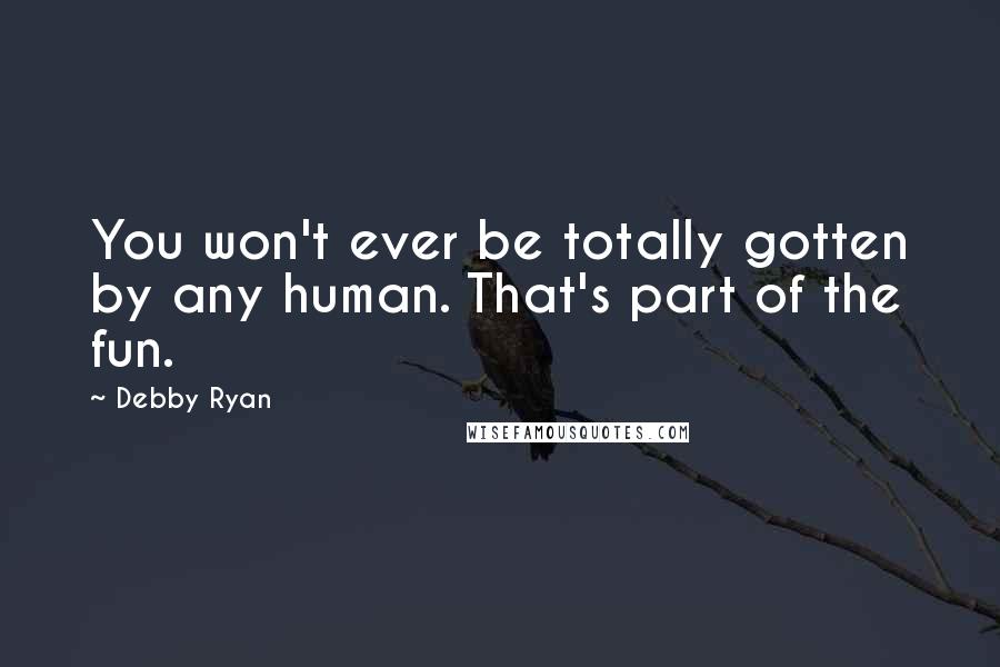 Debby Ryan Quotes: You won't ever be totally gotten by any human. That's part of the fun.