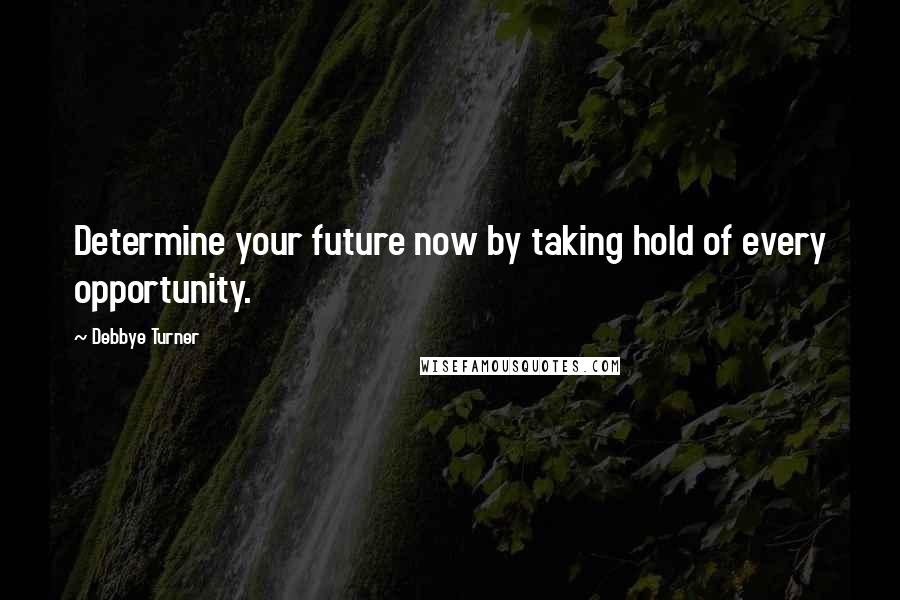 Debbye Turner Quotes: Determine your future now by taking hold of every opportunity.