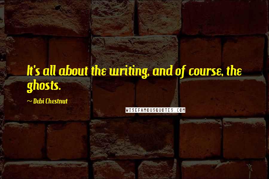 Debi Chestnut Quotes: It's all about the writing, and of course, the ghosts.