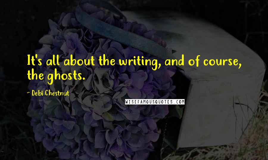 Debi Chestnut Quotes: It's all about the writing, and of course, the ghosts.