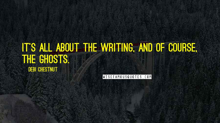 Debi Chestnut Quotes: It's all about the writing, and of course, the ghosts.