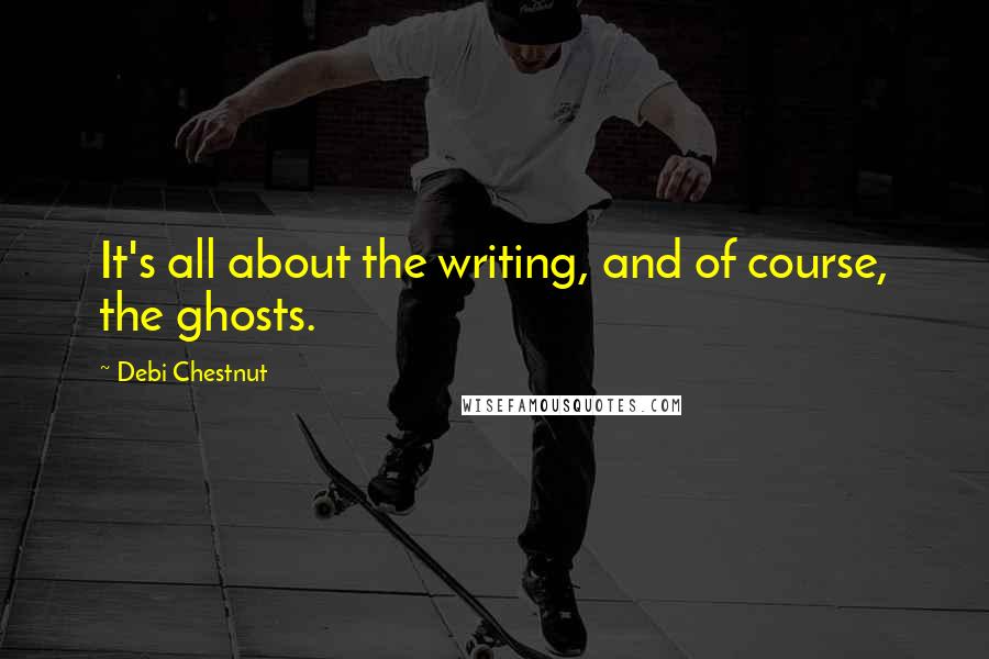 Debi Chestnut Quotes: It's all about the writing, and of course, the ghosts.