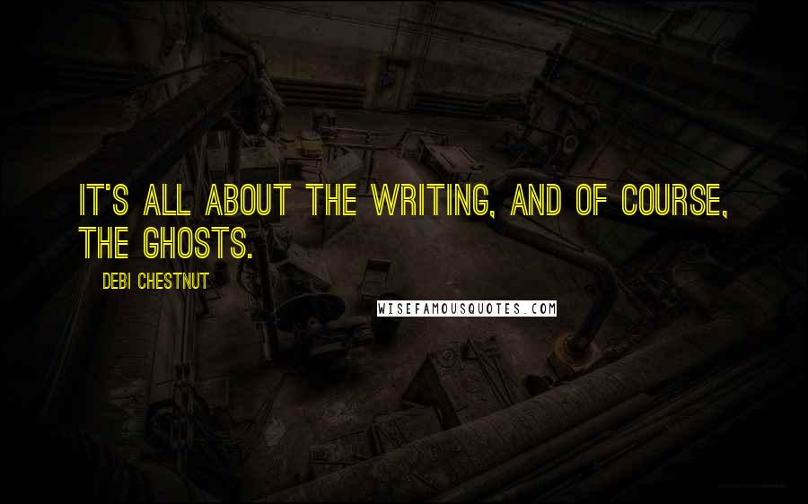 Debi Chestnut Quotes: It's all about the writing, and of course, the ghosts.