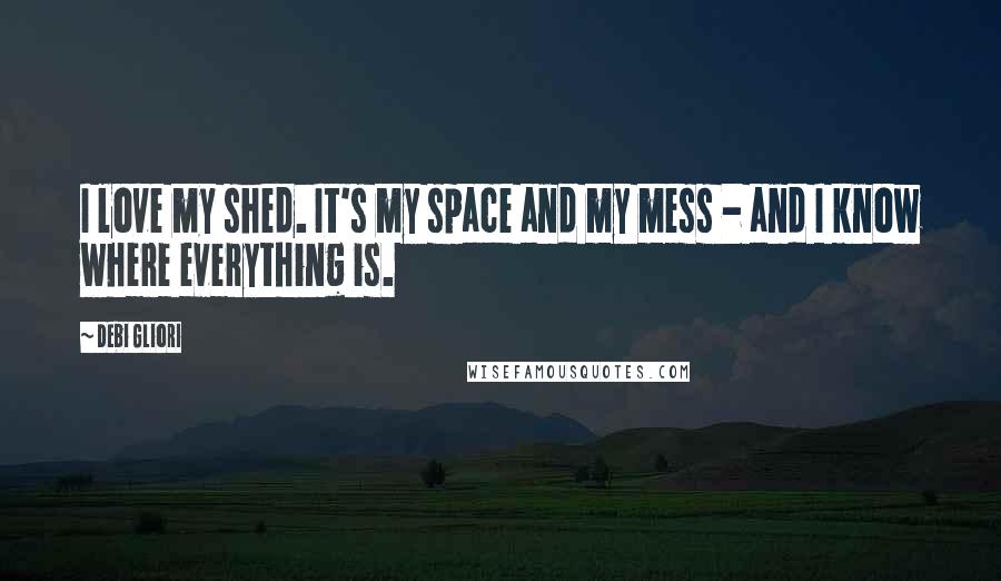 Debi Gliori Quotes: I love my shed. It's my space and my mess - and I know where everything is.