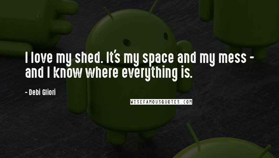 Debi Gliori Quotes: I love my shed. It's my space and my mess - and I know where everything is.