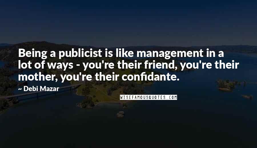 Debi Mazar Quotes: Being a publicist is like management in a lot of ways - you're their friend, you're their mother, you're their confidante.