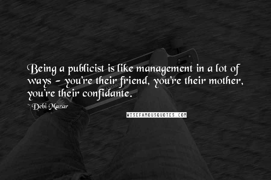 Debi Mazar Quotes: Being a publicist is like management in a lot of ways - you're their friend, you're their mother, you're their confidante.