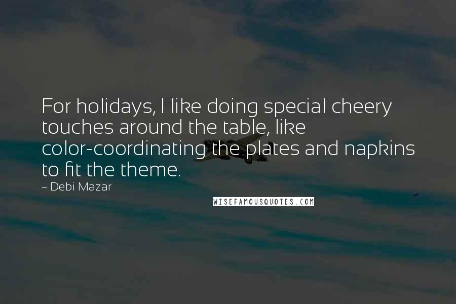 Debi Mazar Quotes: For holidays, I like doing special cheery touches around the table, like color-coordinating the plates and napkins to fit the theme.