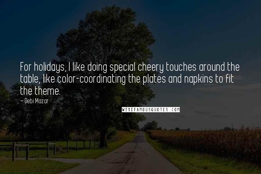 Debi Mazar Quotes: For holidays, I like doing special cheery touches around the table, like color-coordinating the plates and napkins to fit the theme.