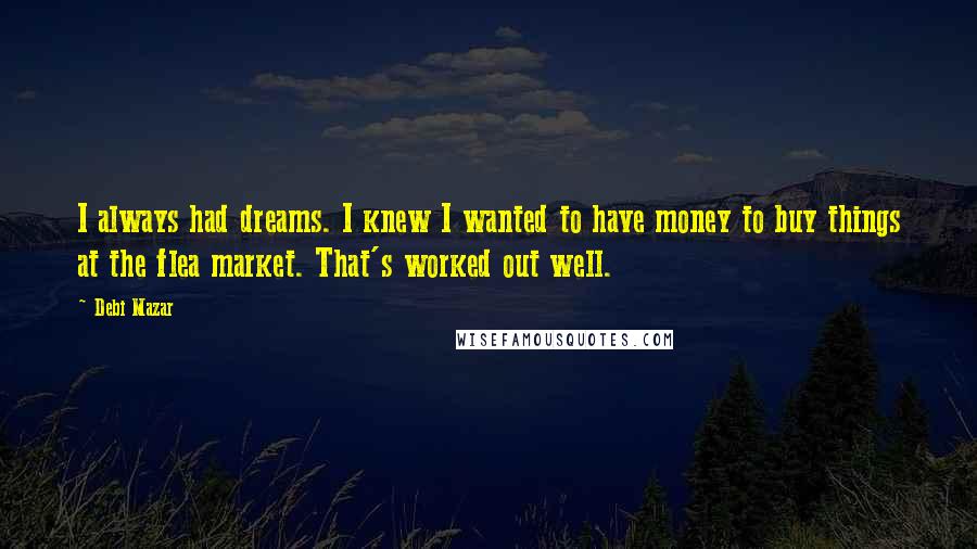 Debi Mazar Quotes: I always had dreams. I knew I wanted to have money to buy things at the flea market. That's worked out well.