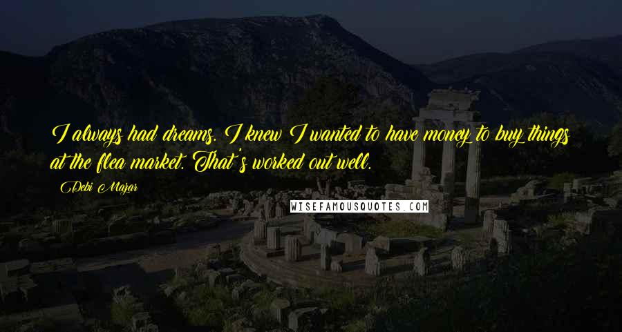Debi Mazar Quotes: I always had dreams. I knew I wanted to have money to buy things at the flea market. That's worked out well.