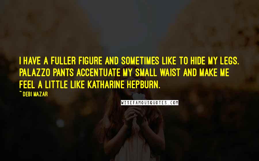 Debi Mazar Quotes: I have a fuller figure and sometimes like to hide my legs. Palazzo pants accentuate my small waist and make me feel a little like Katharine Hepburn.