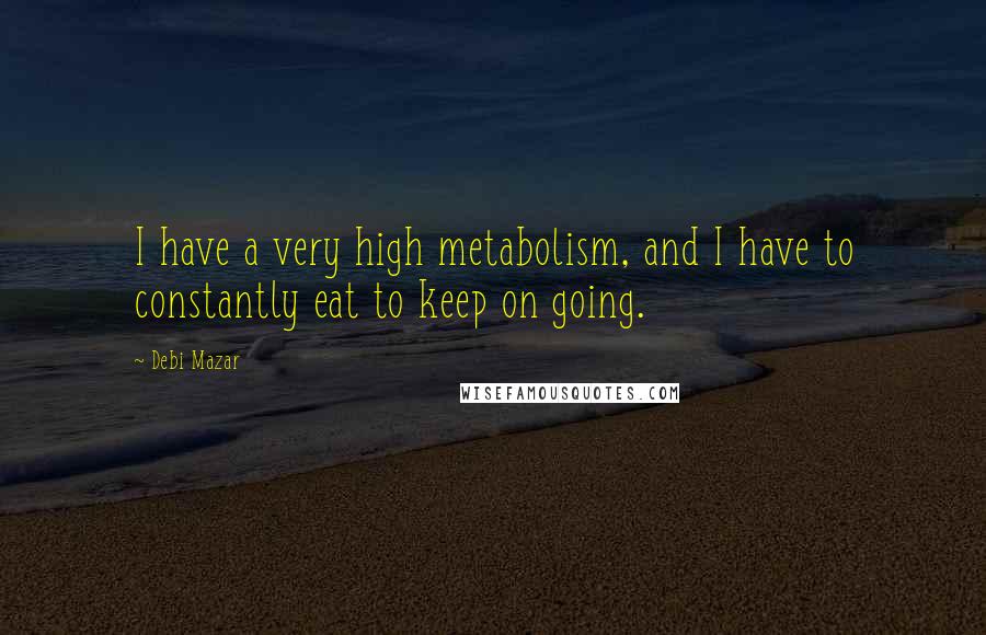 Debi Mazar Quotes: I have a very high metabolism, and I have to constantly eat to keep on going.