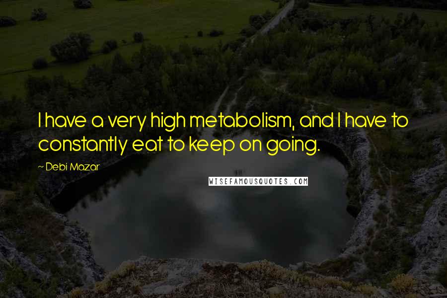 Debi Mazar Quotes: I have a very high metabolism, and I have to constantly eat to keep on going.