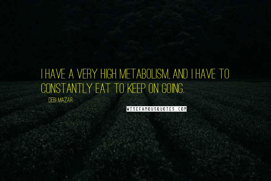 Debi Mazar Quotes: I have a very high metabolism, and I have to constantly eat to keep on going.