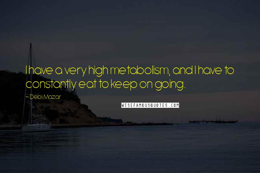Debi Mazar Quotes: I have a very high metabolism, and I have to constantly eat to keep on going.