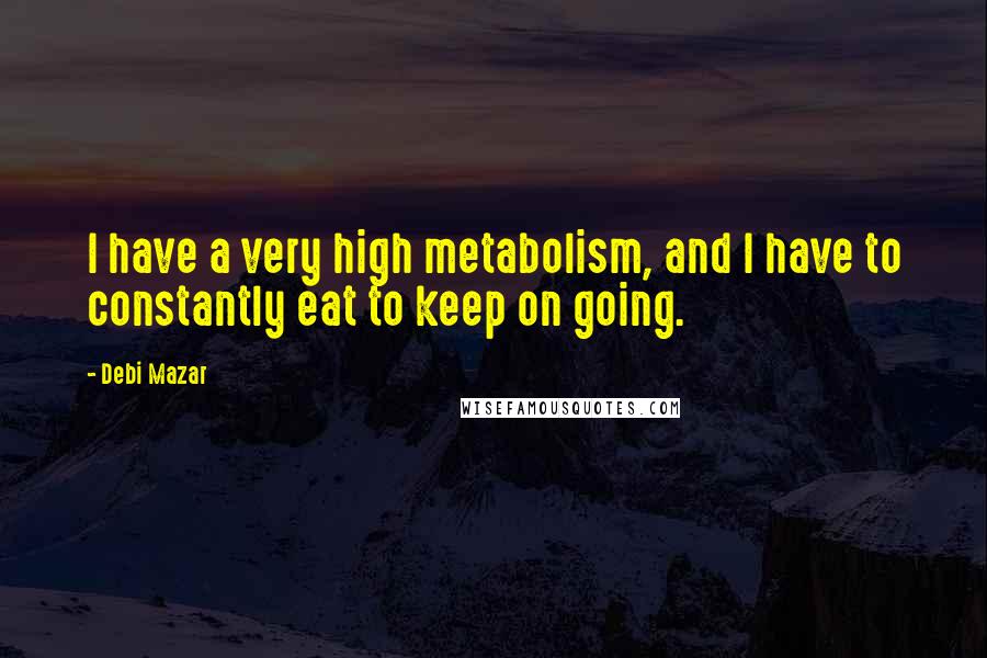Debi Mazar Quotes: I have a very high metabolism, and I have to constantly eat to keep on going.