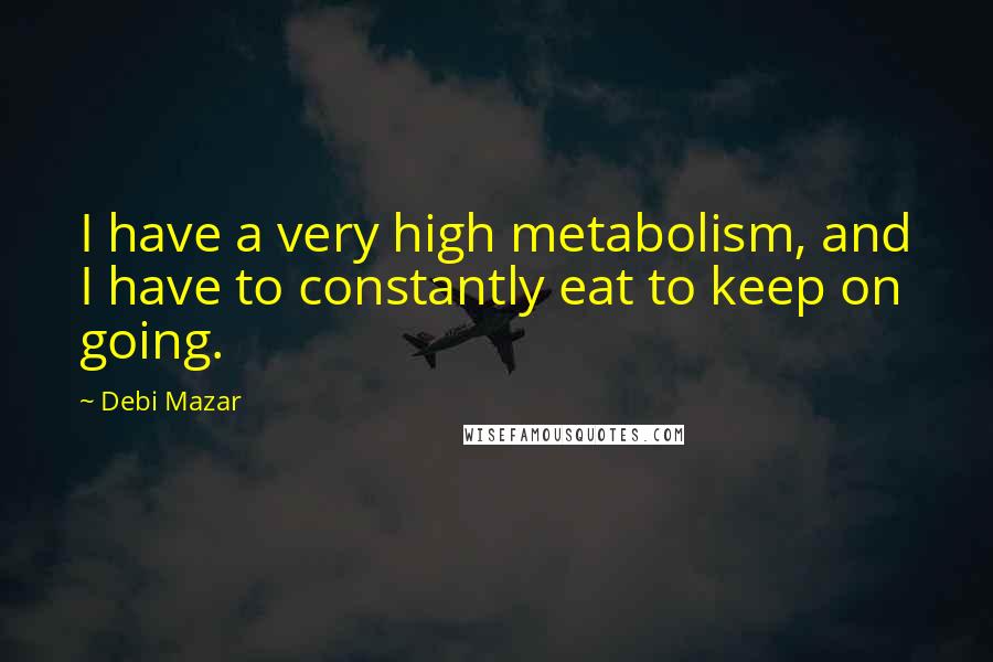 Debi Mazar Quotes: I have a very high metabolism, and I have to constantly eat to keep on going.