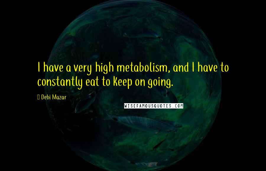 Debi Mazar Quotes: I have a very high metabolism, and I have to constantly eat to keep on going.