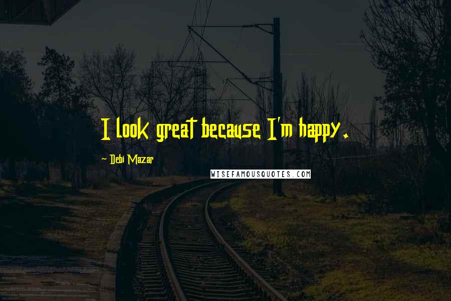 Debi Mazar Quotes: I look great because I'm happy.