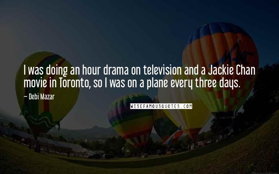 Debi Mazar Quotes: I was doing an hour drama on television and a Jackie Chan movie in Toronto, so I was on a plane every three days.