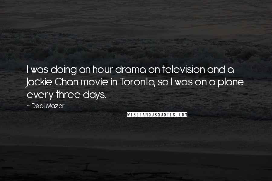 Debi Mazar Quotes: I was doing an hour drama on television and a Jackie Chan movie in Toronto, so I was on a plane every three days.