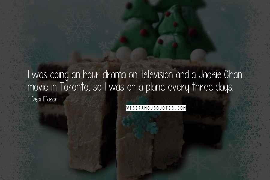 Debi Mazar Quotes: I was doing an hour drama on television and a Jackie Chan movie in Toronto, so I was on a plane every three days.