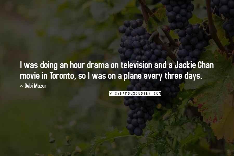 Debi Mazar Quotes: I was doing an hour drama on television and a Jackie Chan movie in Toronto, so I was on a plane every three days.