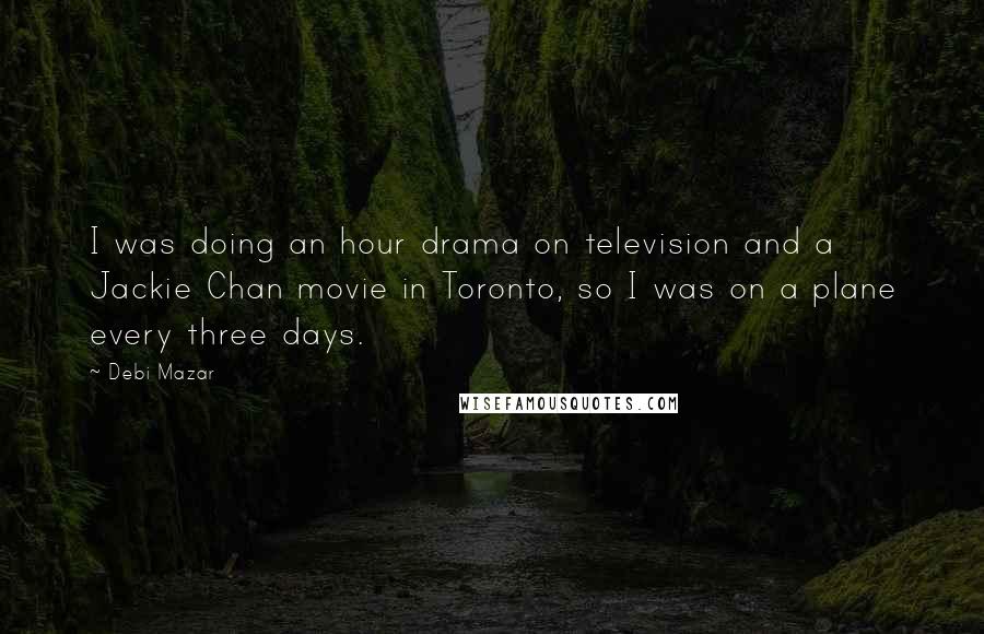 Debi Mazar Quotes: I was doing an hour drama on television and a Jackie Chan movie in Toronto, so I was on a plane every three days.