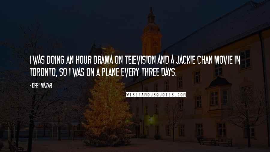 Debi Mazar Quotes: I was doing an hour drama on television and a Jackie Chan movie in Toronto, so I was on a plane every three days.