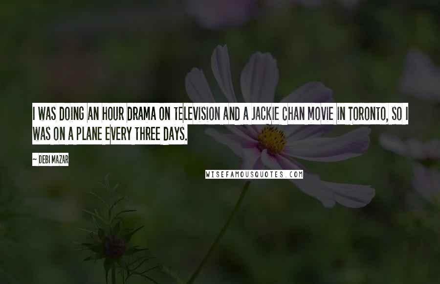 Debi Mazar Quotes: I was doing an hour drama on television and a Jackie Chan movie in Toronto, so I was on a plane every three days.