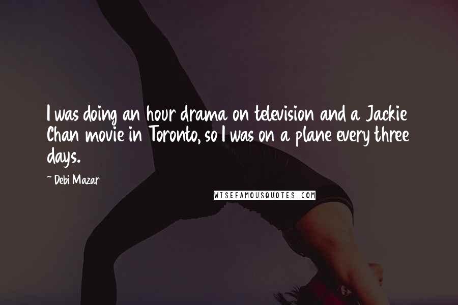 Debi Mazar Quotes: I was doing an hour drama on television and a Jackie Chan movie in Toronto, so I was on a plane every three days.