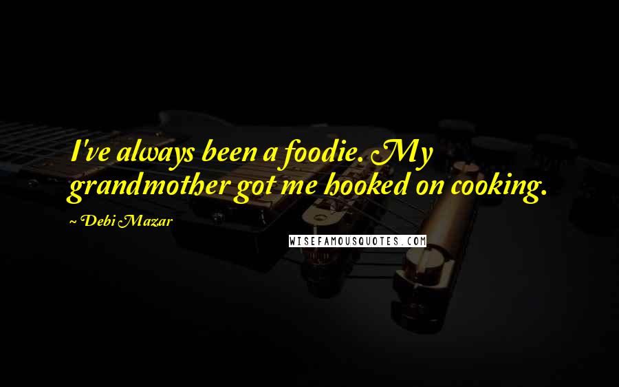 Debi Mazar Quotes: I've always been a foodie. My grandmother got me hooked on cooking.