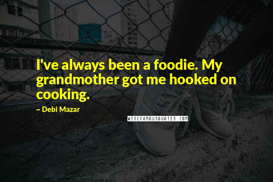 Debi Mazar Quotes: I've always been a foodie. My grandmother got me hooked on cooking.