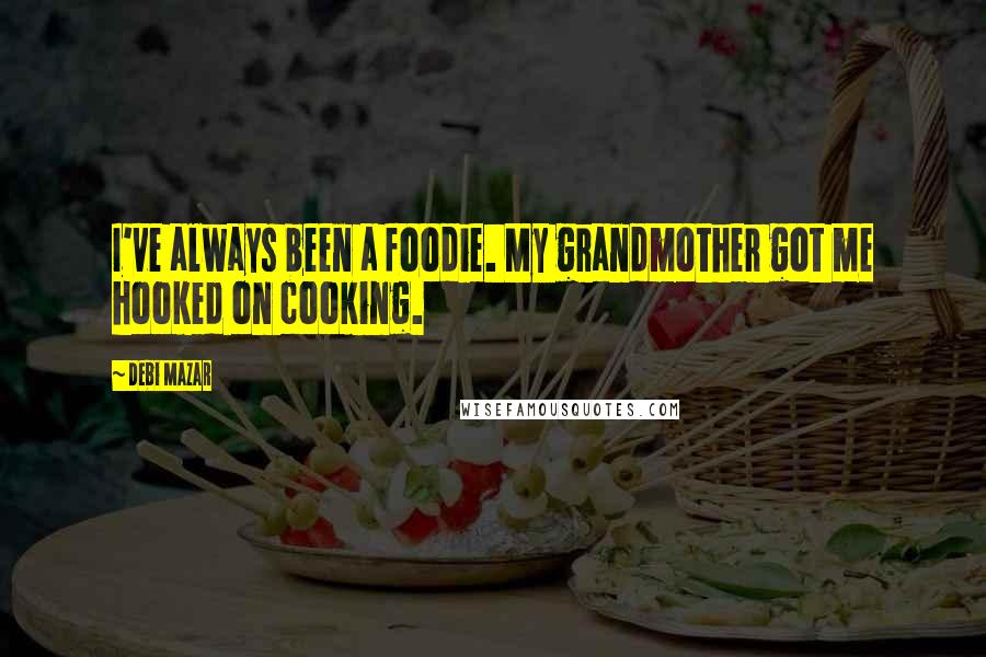 Debi Mazar Quotes: I've always been a foodie. My grandmother got me hooked on cooking.