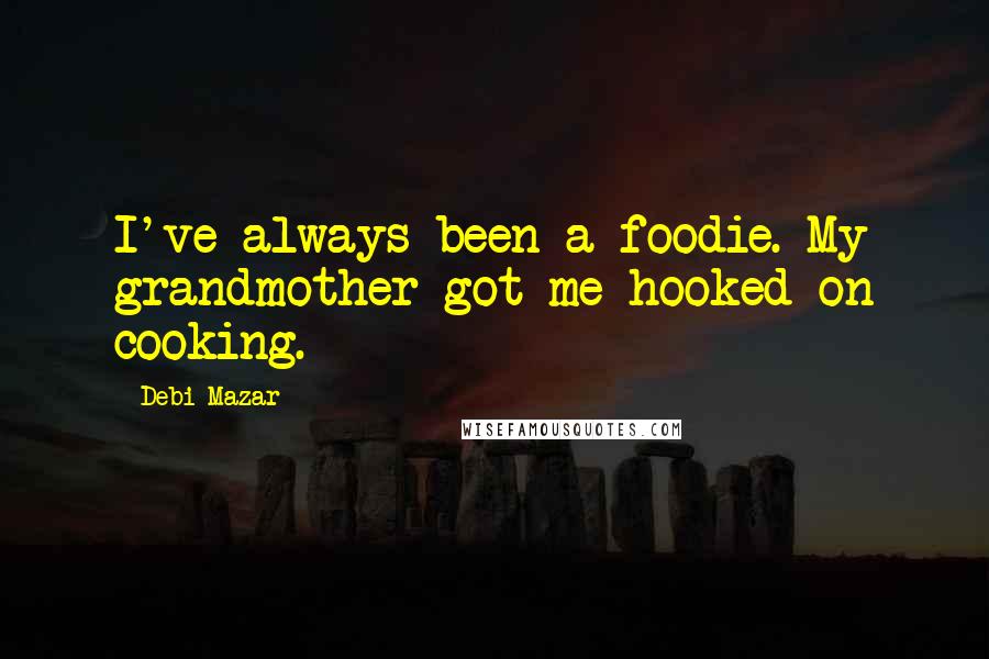 Debi Mazar Quotes: I've always been a foodie. My grandmother got me hooked on cooking.