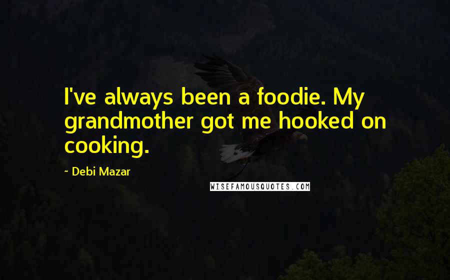 Debi Mazar Quotes: I've always been a foodie. My grandmother got me hooked on cooking.