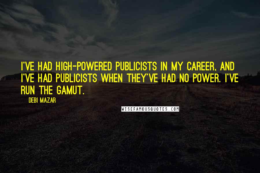 Debi Mazar Quotes: I've had high-powered publicists in my career, and I've had publicists when they've had no power. I've run the gamut.