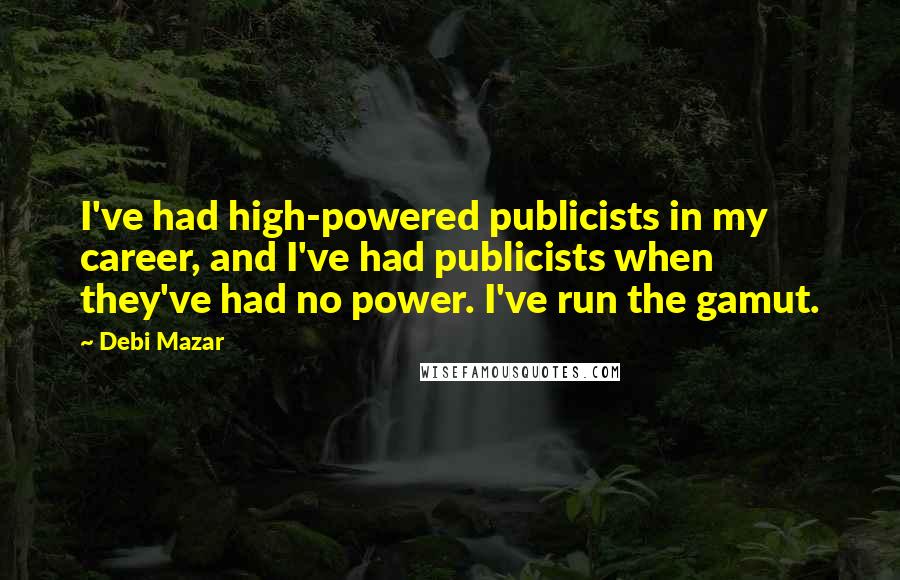 Debi Mazar Quotes: I've had high-powered publicists in my career, and I've had publicists when they've had no power. I've run the gamut.