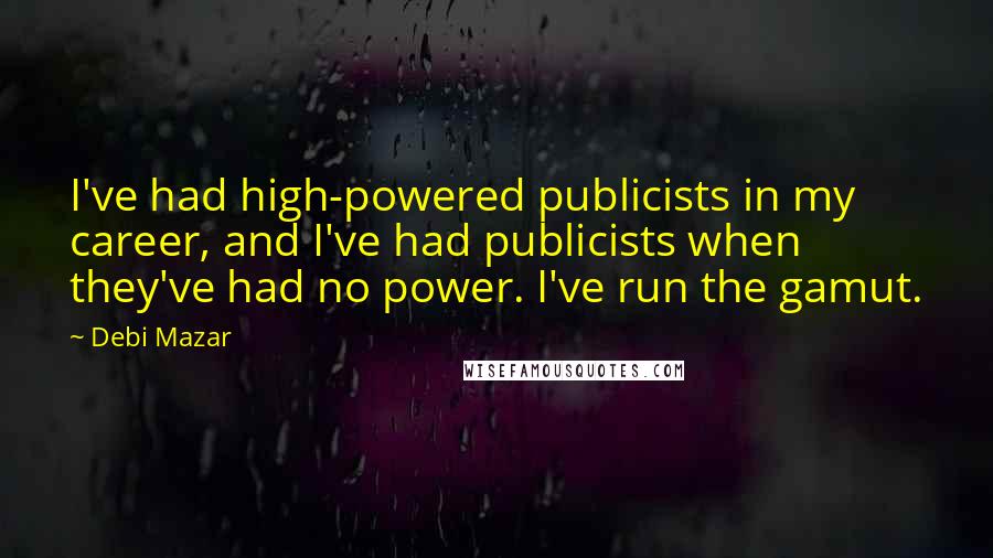 Debi Mazar Quotes: I've had high-powered publicists in my career, and I've had publicists when they've had no power. I've run the gamut.