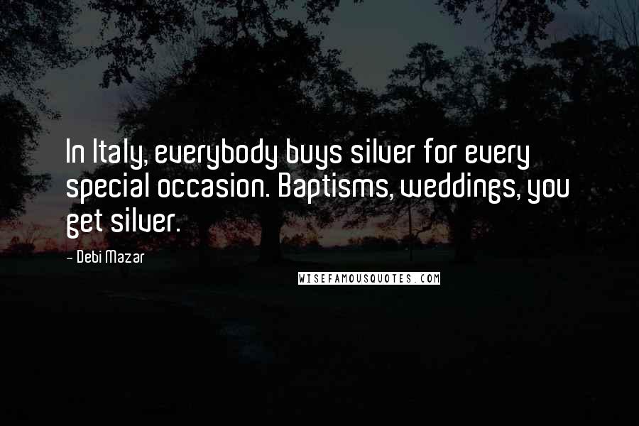Debi Mazar Quotes: In Italy, everybody buys silver for every special occasion. Baptisms, weddings, you get silver.