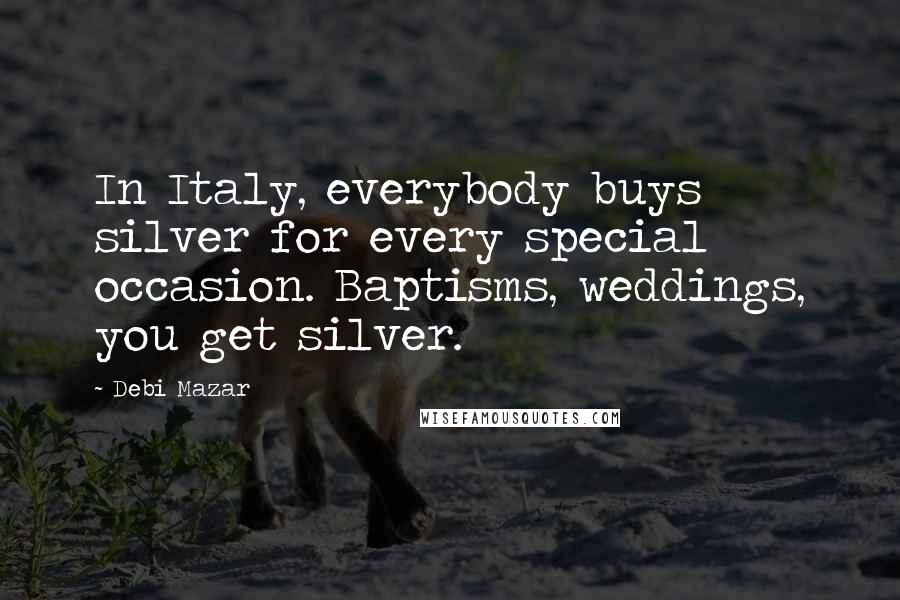 Debi Mazar Quotes: In Italy, everybody buys silver for every special occasion. Baptisms, weddings, you get silver.