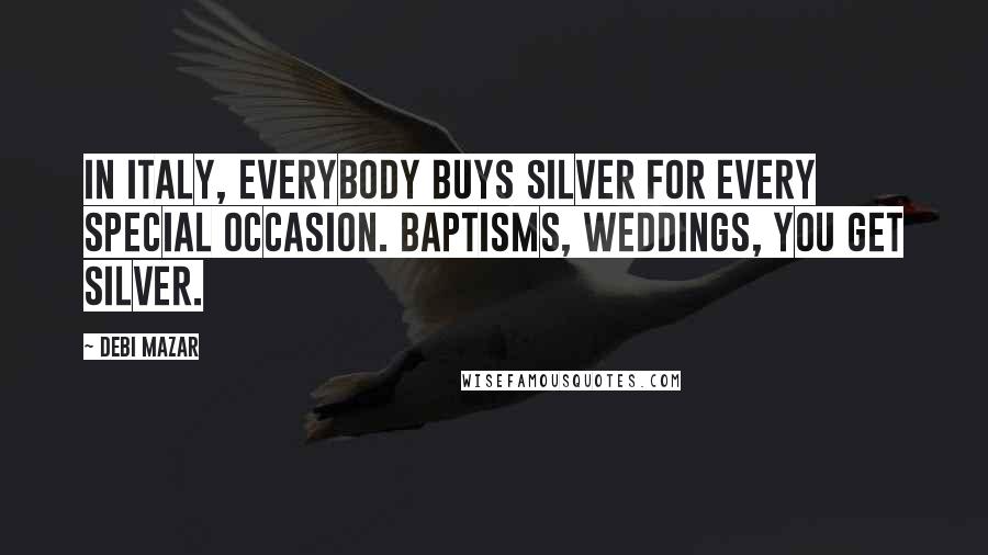 Debi Mazar Quotes: In Italy, everybody buys silver for every special occasion. Baptisms, weddings, you get silver.