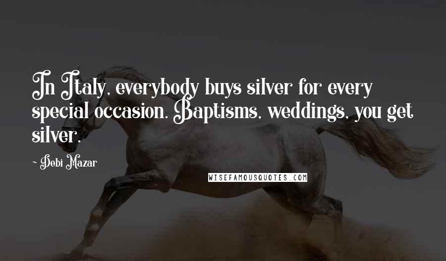 Debi Mazar Quotes: In Italy, everybody buys silver for every special occasion. Baptisms, weddings, you get silver.