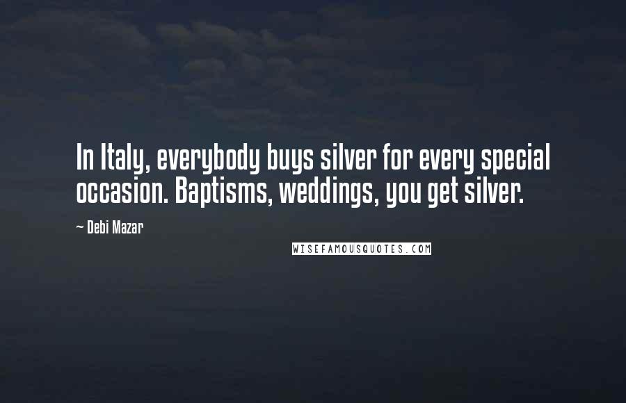 Debi Mazar Quotes: In Italy, everybody buys silver for every special occasion. Baptisms, weddings, you get silver.